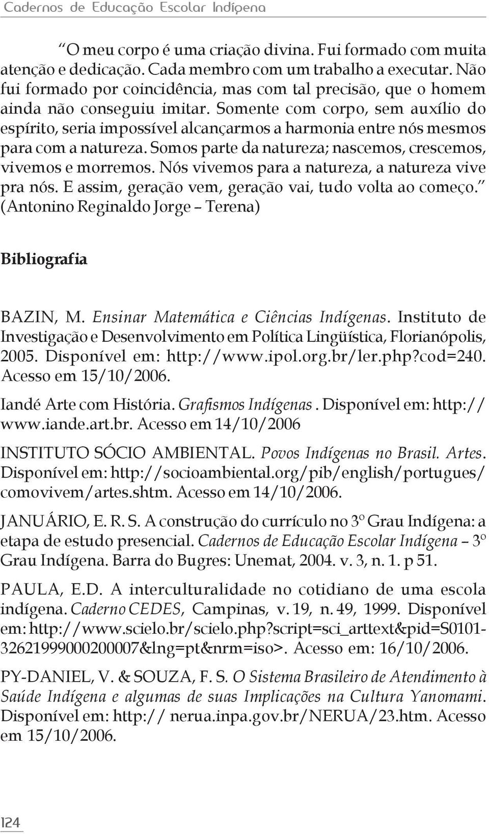 Somente com corpo, sem auxílio do espírito, seria impossível alcançarmos a harmonia entre nós mesmos para com a natureza. Somos parte da natureza; nascemos, crescemos, vivemos e morremos.