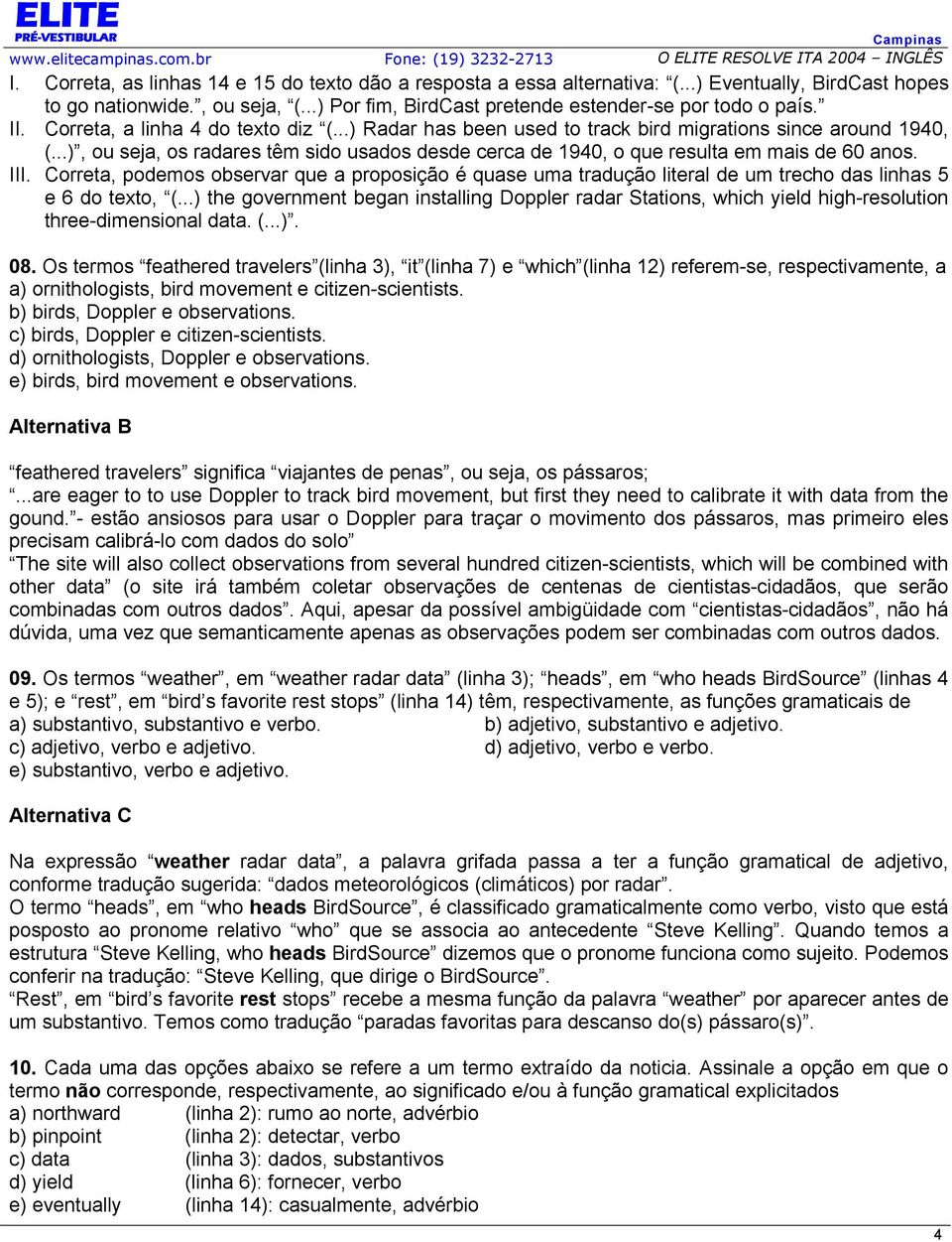 III. Correta, podemos observar que a proposição é quase uma tradução literal de um trecho das linhas 5 e 6 do texto, (.