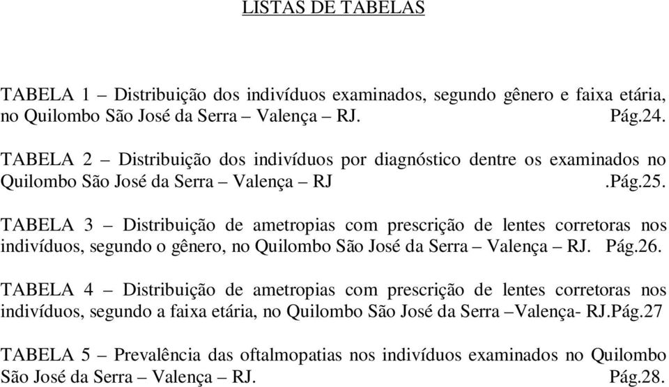 TABELA 3 Distribuição de ametropias com prescrição de lentes corretoras nos indivíduos, segundo o gênero, no Quilombo São José da Serra Valença RJ. Pág.26.