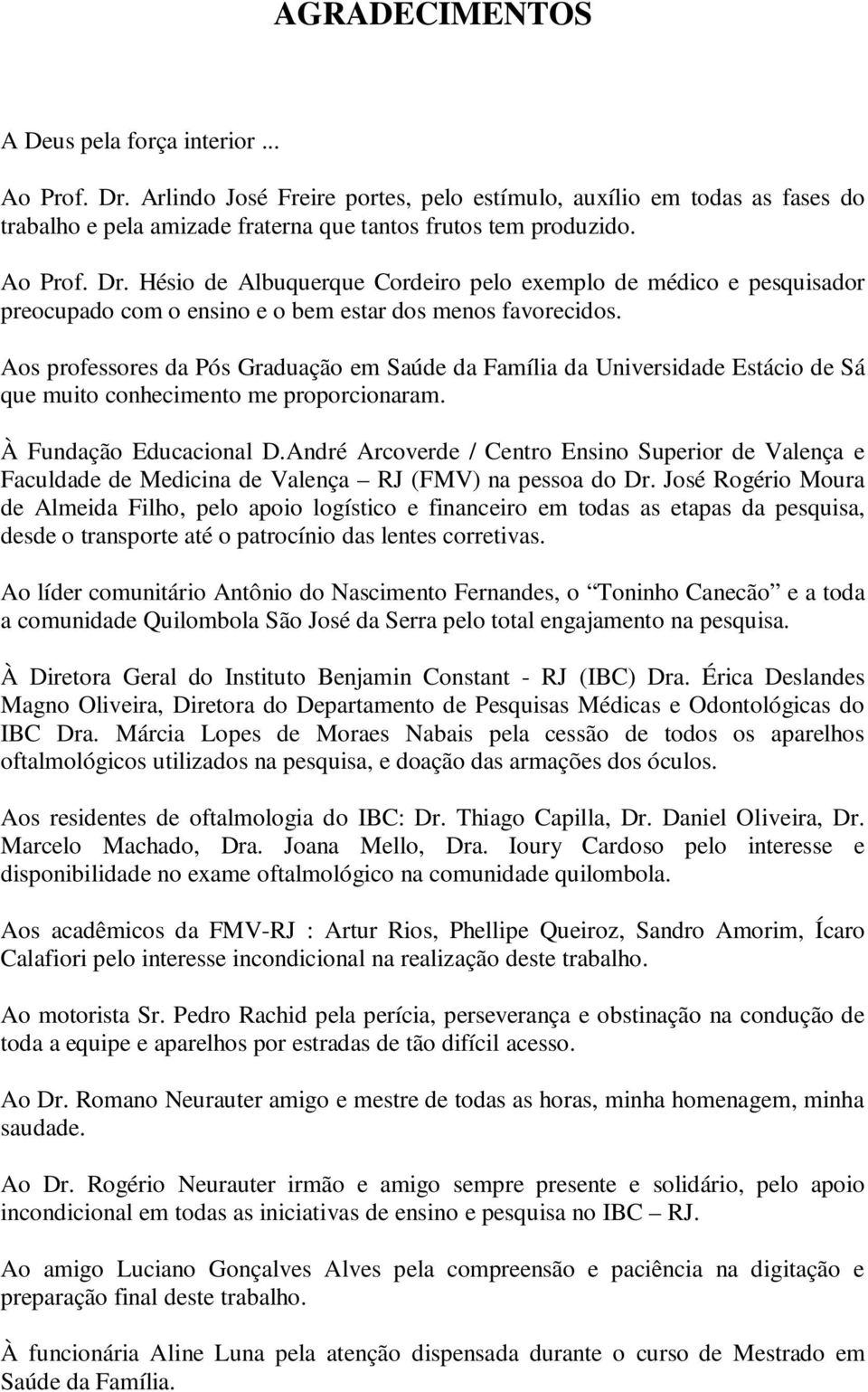 Aos professores da Pós Graduação em Saúde da Família da Universidade Estácio de Sá que muito conhecimento me proporcionaram. À Fundação Educacional D.