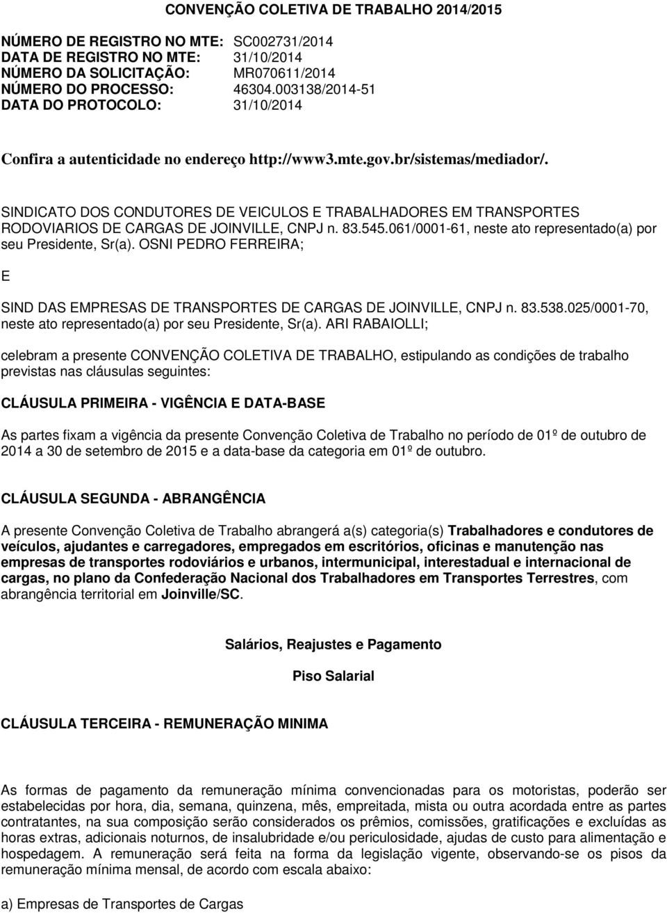 SINDICATO DOS CONDUTORES DE VEICULOS E TRABALHADORES EM TRANSPORTES RODOVIARIOS DE CARGAS DE JOINVILLE, CNPJ n. 83.545.061/0001-61, neste ato representado(a) por seu Presidente, Sr(a).