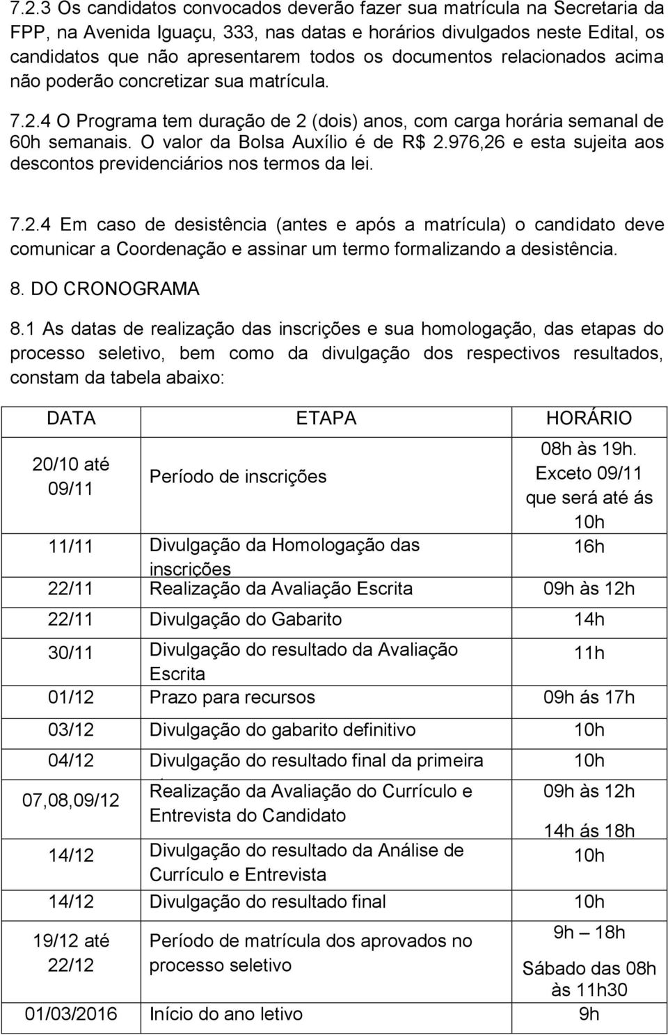 976,26 e esta sujeita aos descontos previdenciários nos termos da lei. 7.2.4 Em caso de desistência (antes e após a matrícula) o candidato deve comunicar a Coordenação e assinar um termo formalizando a desistência.