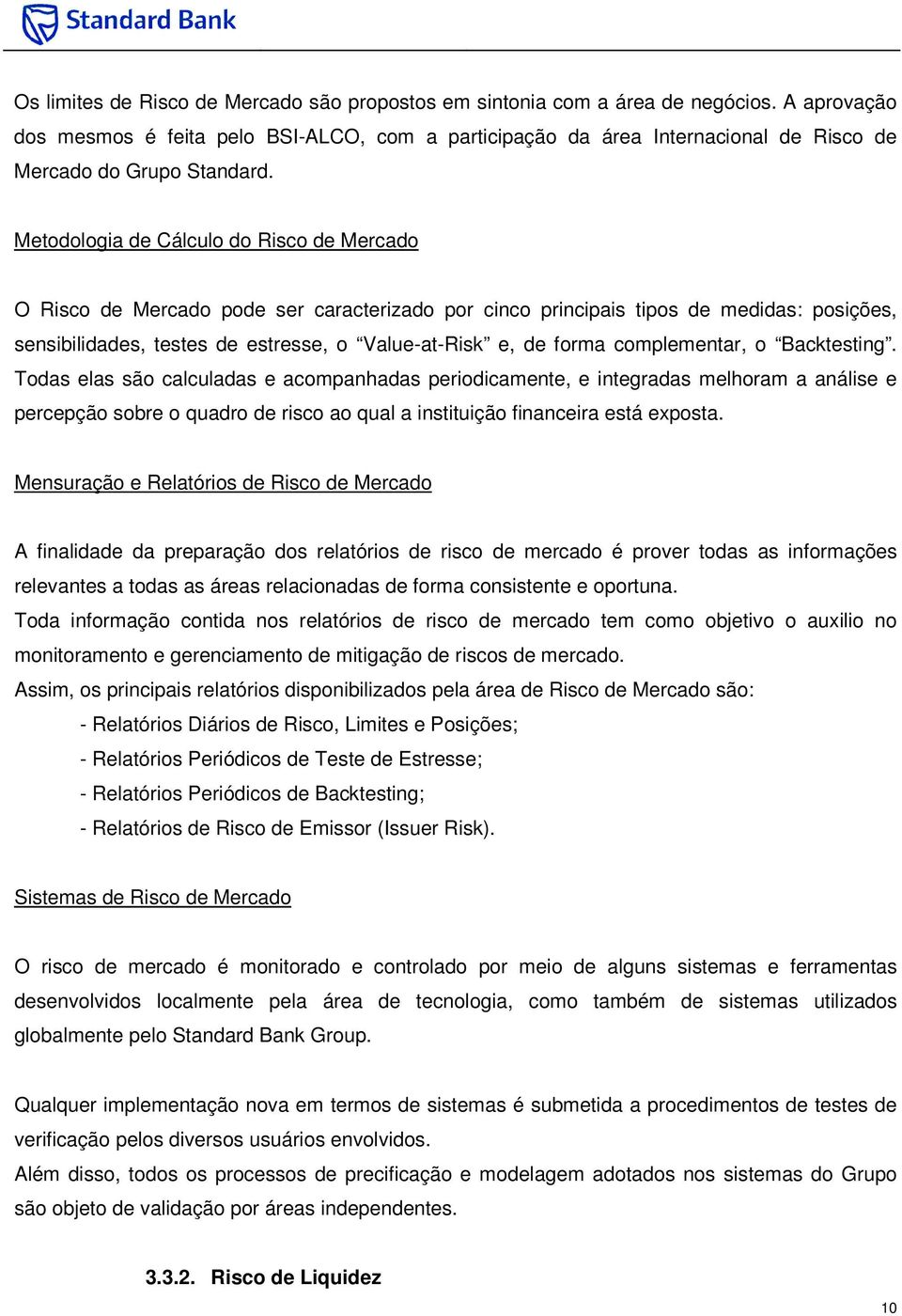 Metodologia de Cálculo do Risco de Mercado O Risco de Mercado pode ser caracterizado por cinco principais tipos de medidas: posições, sensibilidades, testes de estresse, o Value-at-Risk e, de forma