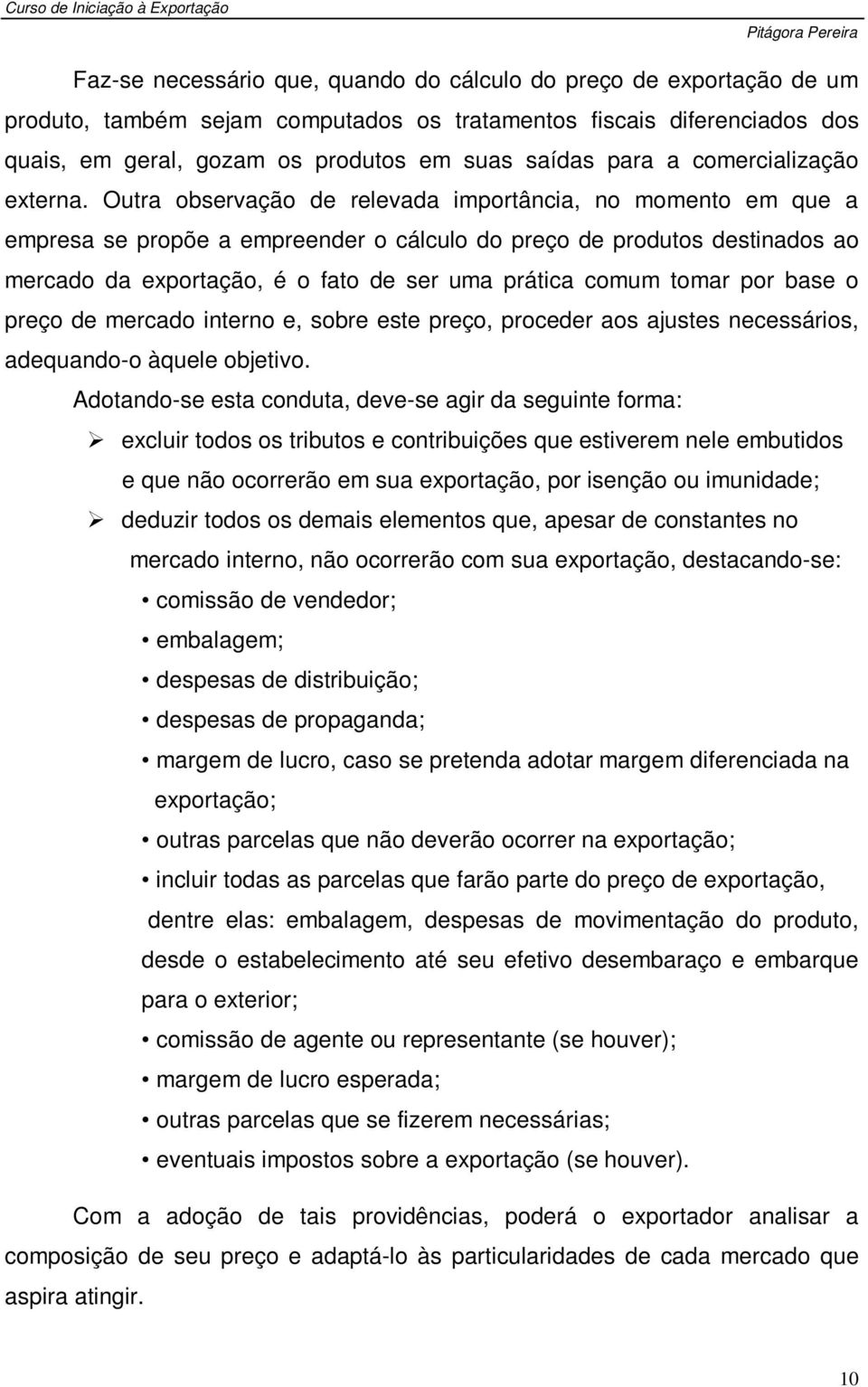 Outra observação de relevada importância, no momento em que a empresa se propõe a empreender o cálculo do preço de produtos destinados ao mercado da exportação, é o fato de ser uma prática comum