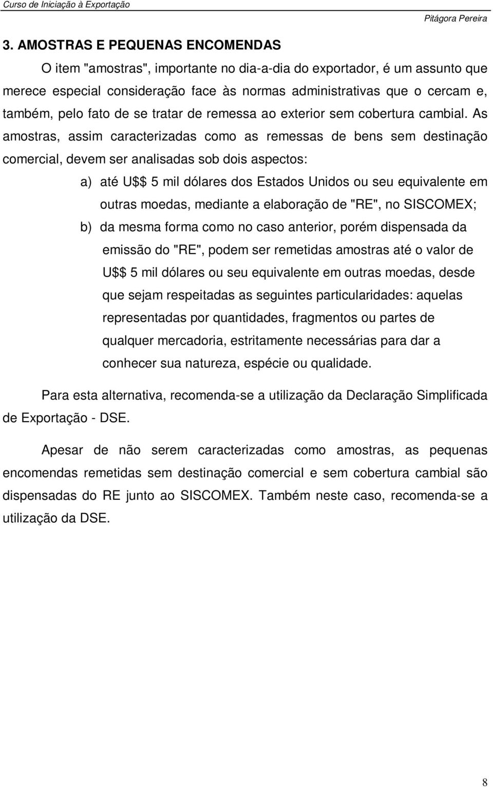 As amostras, assim caracterizadas como as remessas de bens sem destinação comercial, devem ser analisadas sob dois aspectos: a) até U$$ 5 mil dólares dos Estados Unidos ou seu equivalente em outras