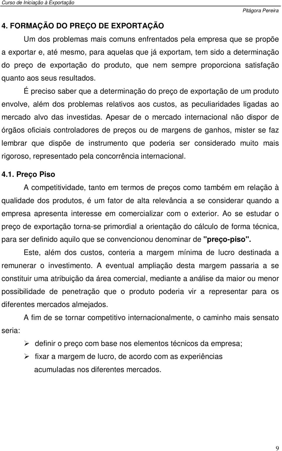 É preciso saber que a determinação do preço de exportação de um produto envolve, além dos problemas relativos aos custos, as peculiaridades ligadas ao mercado alvo das investidas.