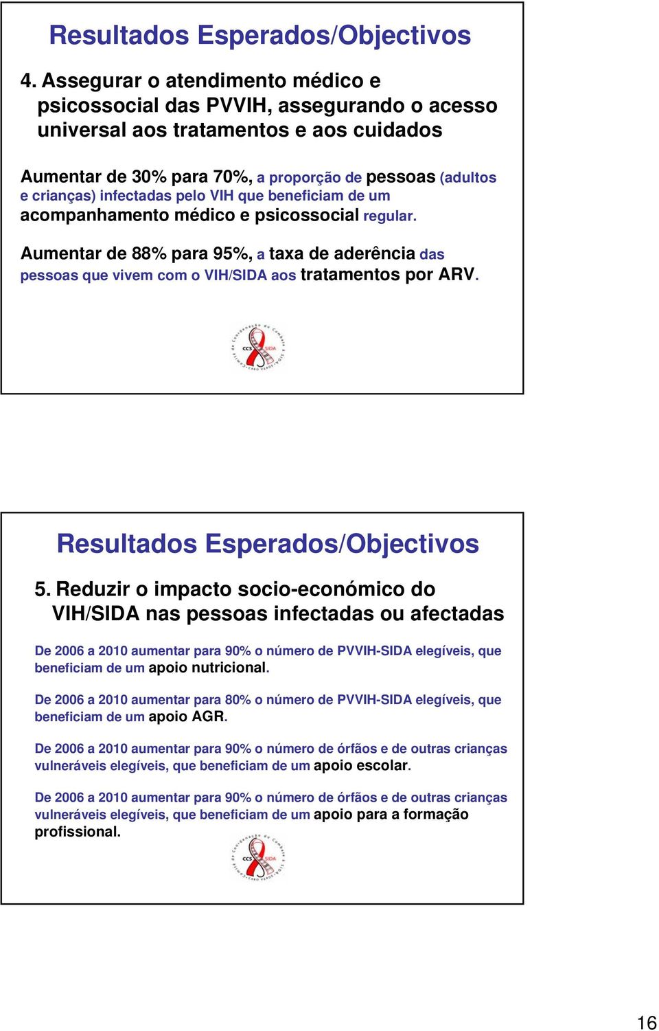 pelo VIH que beneficiam de um acompanhamento médico e psicossocial regular. Aumentar de 88% para 95%, a taxa de aderência das pessoas que vivem com o VIH/SIDA aos tratamentos por ARV.