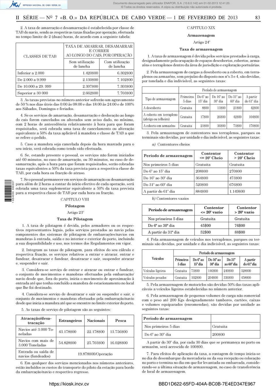 tabela: CLASSES DE TAB TAXA DE AMARRAR, DESAMARRAR E CORRER AO LONGO DO CAIS, POR OPERAÇÃO Sem utilização de lancha Com utilização de lancha Inferior a 2.000 1.420$00 6.302$00 De 2.000 a 9.999 2.