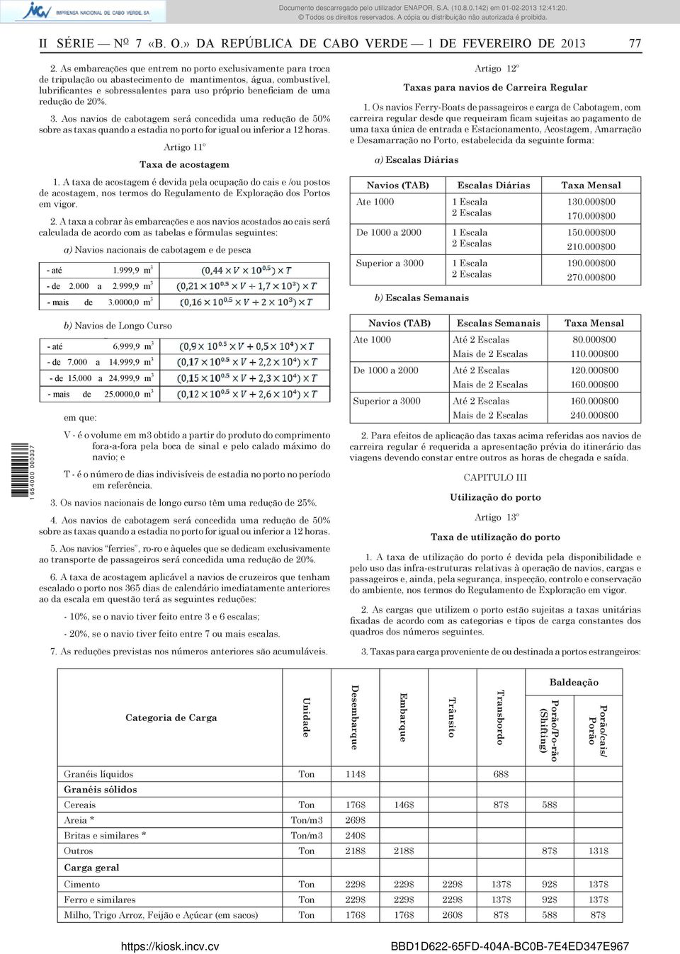 redução de 20%. 3. Aos navios de cabotagem será concedida uma redução de 50% sobre as taxas quando a estadia no porto for igual ou inferior a 12 horas. Artigo 11º Taxa de acostagem 1.