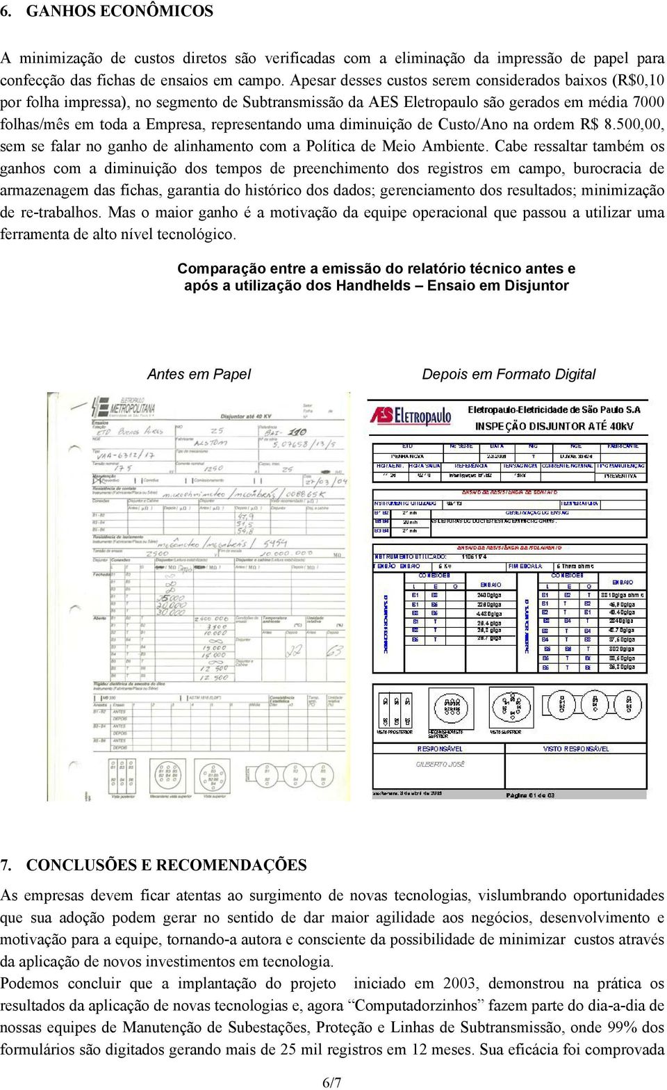 diminuição de Custo/Ano na ordem R$ 8.500,00, sem se falar no ganho de alinhamento com a Política de Meio Ambiente.