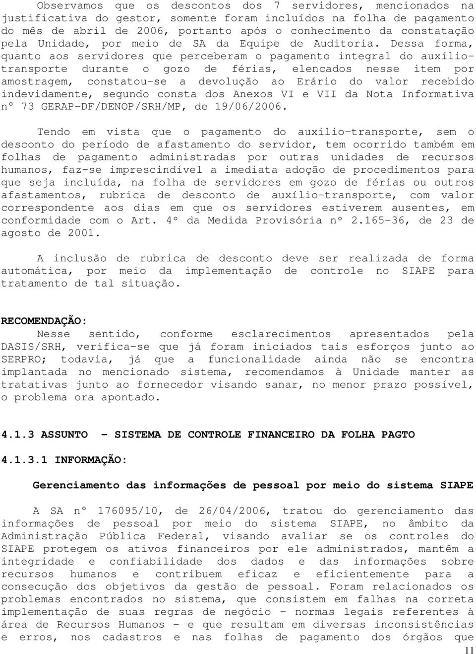 Dessa forma, quanto aos servidores que perceberam o pagamento integral do auxíliotransporte durante o gozo de férias, elencados nesse item por amostragem, constatou-se a devolução ao Erário do valor