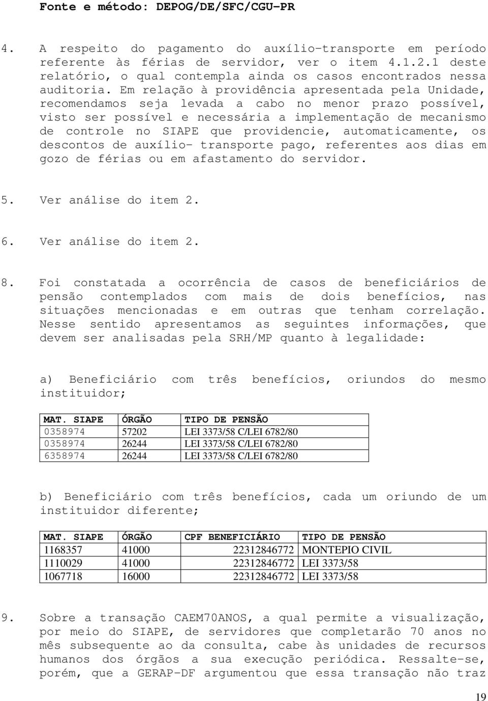 Em relação à providência apresentada pela Unidade, recomendamos seja levada a cabo no menor prazo possível, visto ser possível e necessária a implementação de mecanismo de controle no SIAPE que