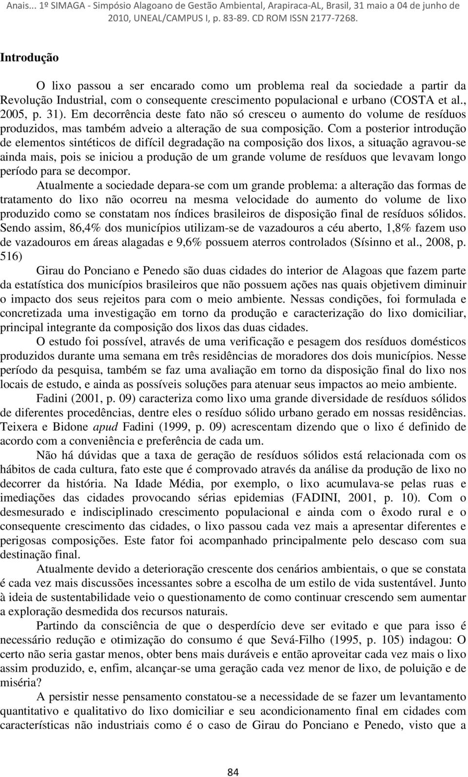 Com a posterior introdução de elementos sintéticos de difícil degradação na composição dos lixos, a situação agravou-se ainda mais, pois se iniciou a produção de um grande volume de resíduos que