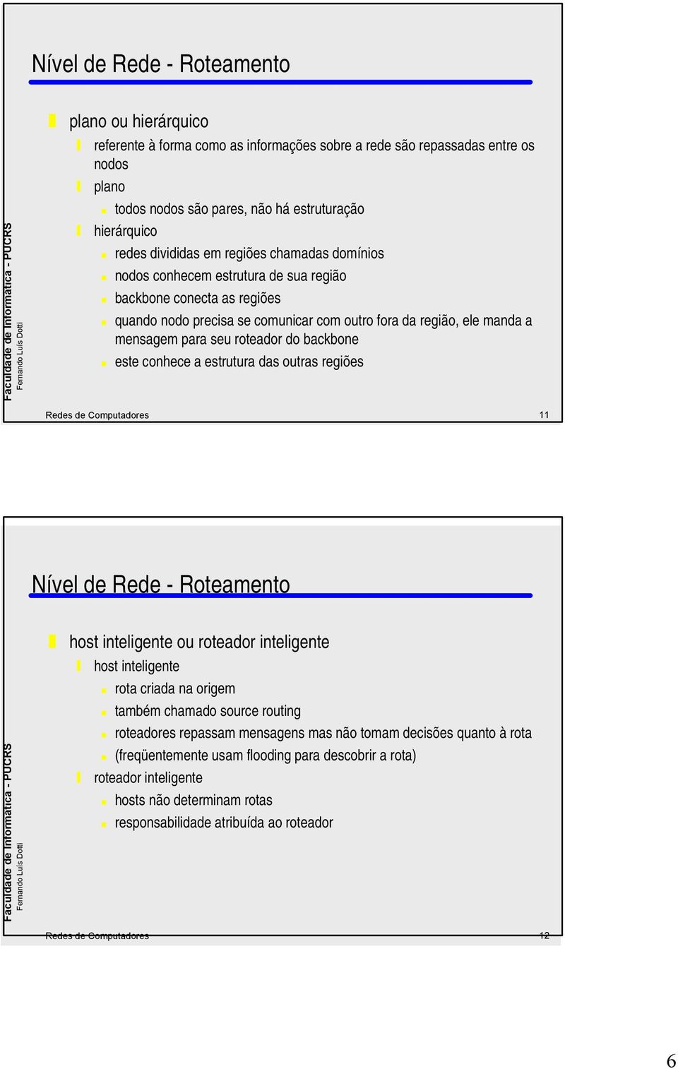 a estrutura das outras regiões Redes de Computadores 11 host inteligente ou roteador inteligente host inteligente rota criada na origem também chamado source routing roteadores repassam mensagens mas