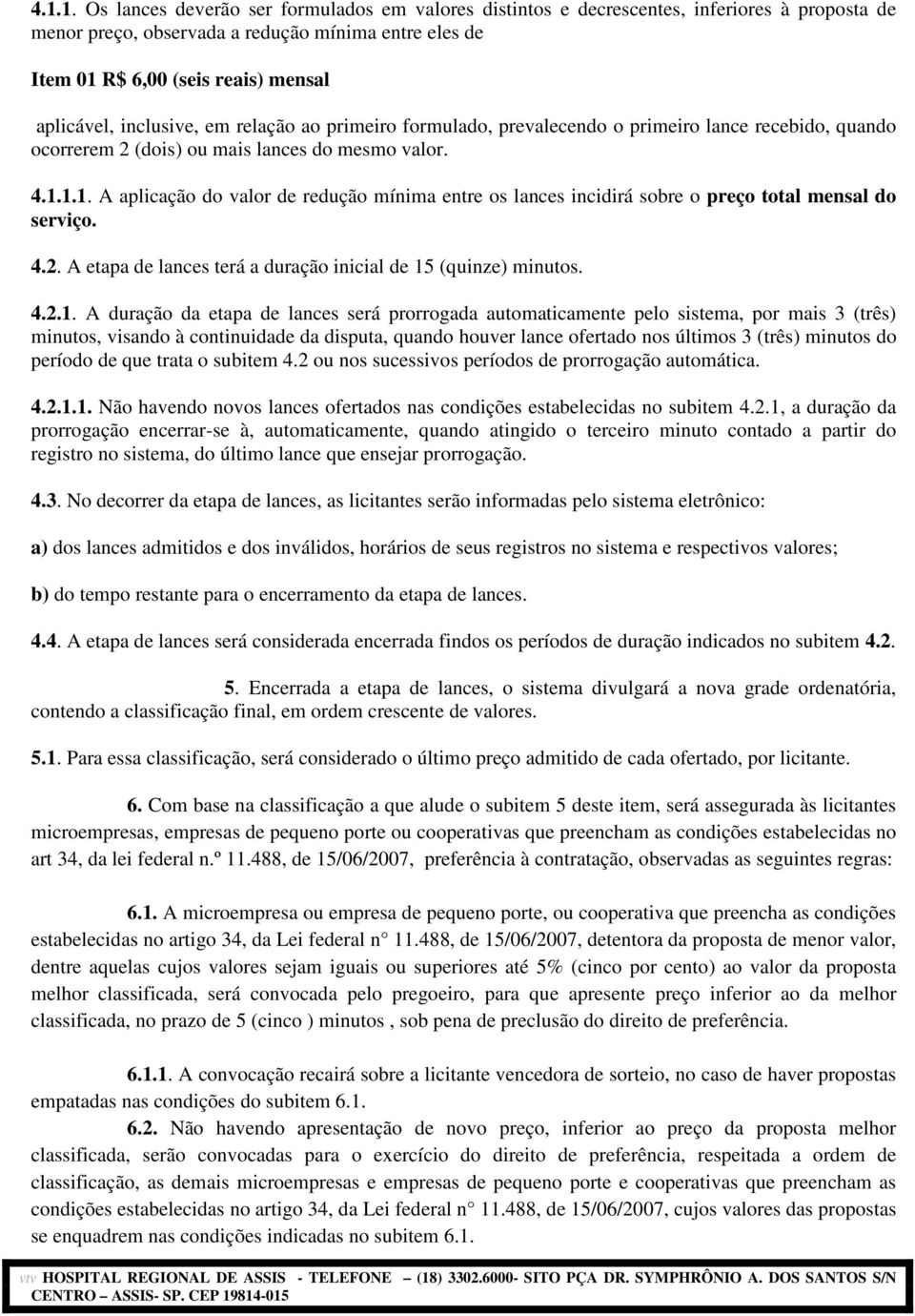 1.1. A aplicação do valor de redução mínima entre os lances incidirá sobre o preço total mensal do serviço. 4.2. A etapa de lances terá a duração inicial de 15 (quinze) minutos. 4.2.1. A duração da