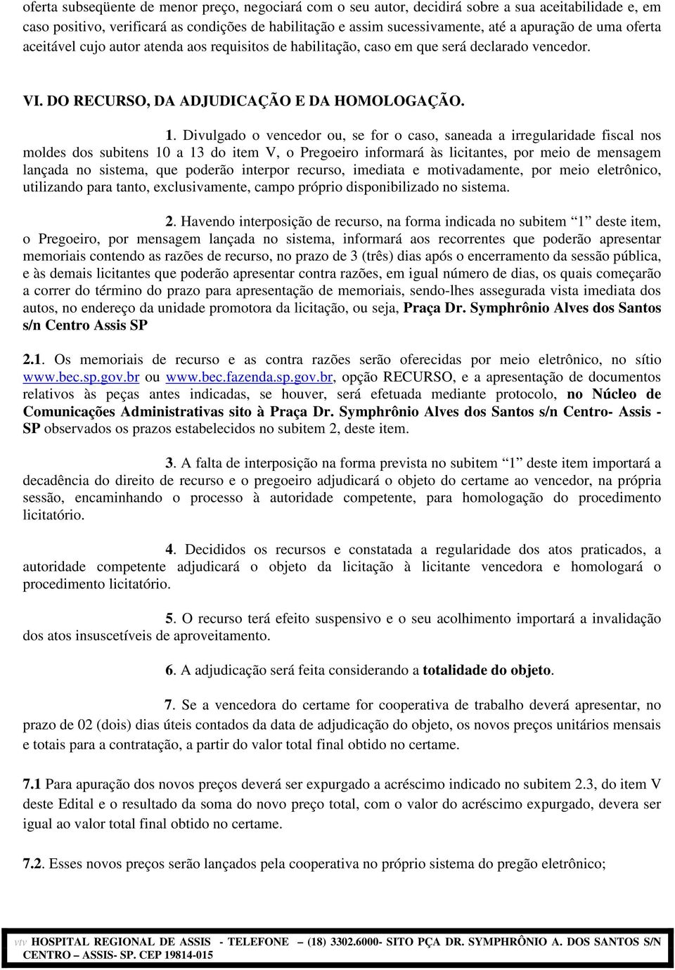 Divulgado o vencedor ou, se for o caso, saneada a irregularidade fiscal nos moldes dos subitens 10 a 13 do item V, o Pregoeiro informará às licitantes, por meio de mensagem lançada no sistema, que