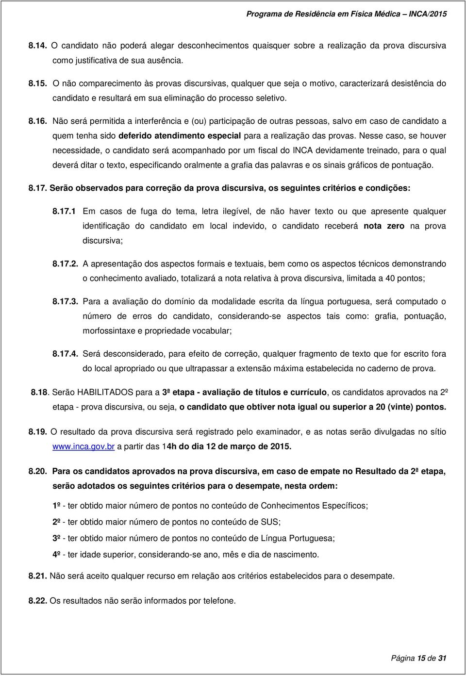 Não será permitida a interferência e (ou) participação de outras pessoas, salvo em caso de candidato a quem tenha sido deferido atendimento especial para a realização das provas.