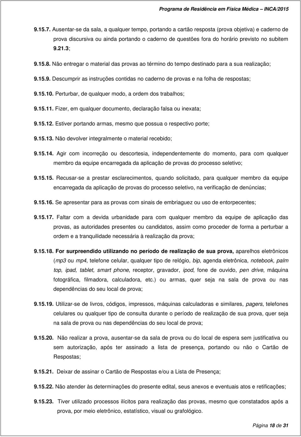 Perturbar, de qualquer modo, a ordem dos trabalhos; 9.15.11. Fizer, em qualquer documento, declaração falsa ou inexata; 9.15.12. Estiver portando armas, mesmo que possua o respectivo porte; 9.15.13.