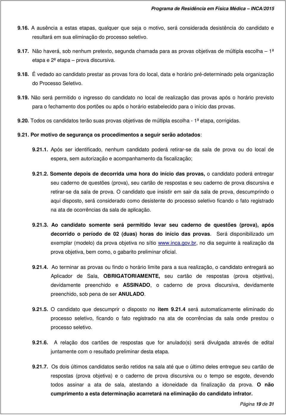 É vedado ao candidato prestar as provas fora do local, data e horário pré-determinado pela organização do Processo Seletivo. 9.19.