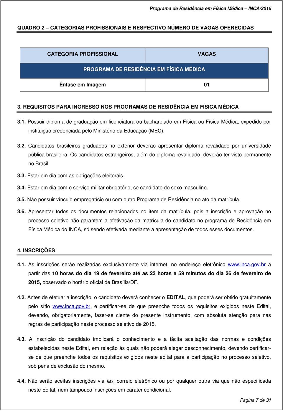 Possuir diploma de graduação em licenciatura ou bacharelado em Física ou Física Médica, expedido por instituição credenciada pelo Ministério da Educação (MEC). 3.2.