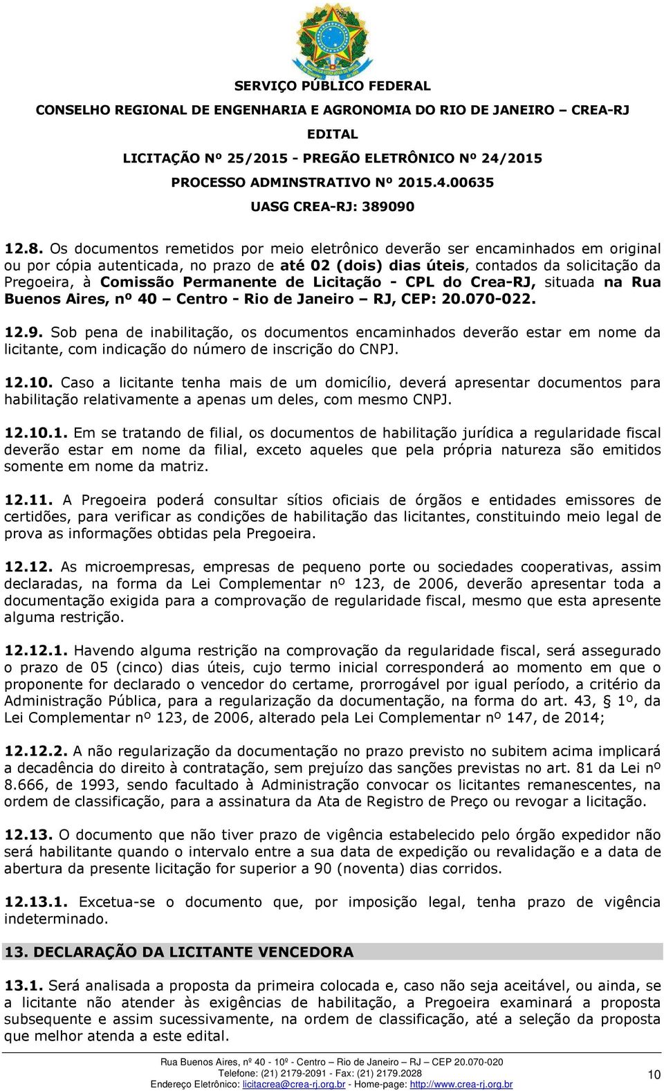 Sob pena de inabilitação, os documentos encaminhados deverão estar em nome da licitante, com indicação do número de inscrição do CNPJ. 12.10.