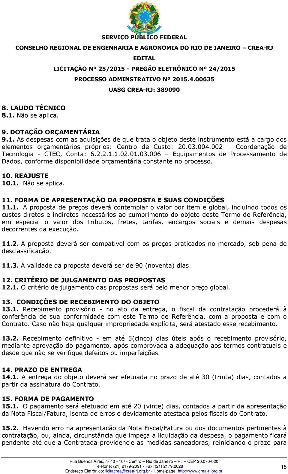 11. FORMA DE APRESENTAÇÃO DA PROPOSTA E SUAS CONDIÇÕES 11.1. A proposta de preços deverá contemplar o valor por item e global, incluindo todos os custos diretos e indiretos necessários ao cumprimento