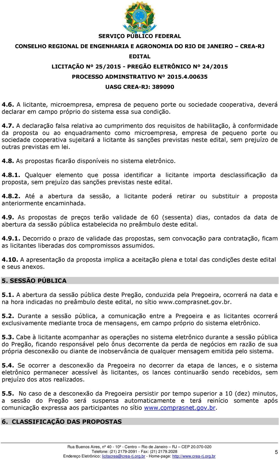 a licitante às sanções previstas neste edital, sem prejuízo de outras previstas em lei. 4.8. As propostas ficarão disponíveis no sistema eletrônico. 4.8.1.