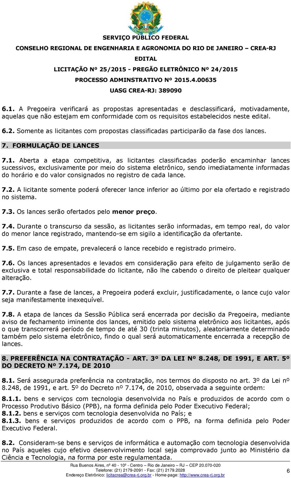 Aberta a etapa competitiva, as licitantes classificadas poderão encaminhar lances sucessivos, exclusivamente por meio do sistema eletrônico, sendo imediatamente informadas do horário e do valor