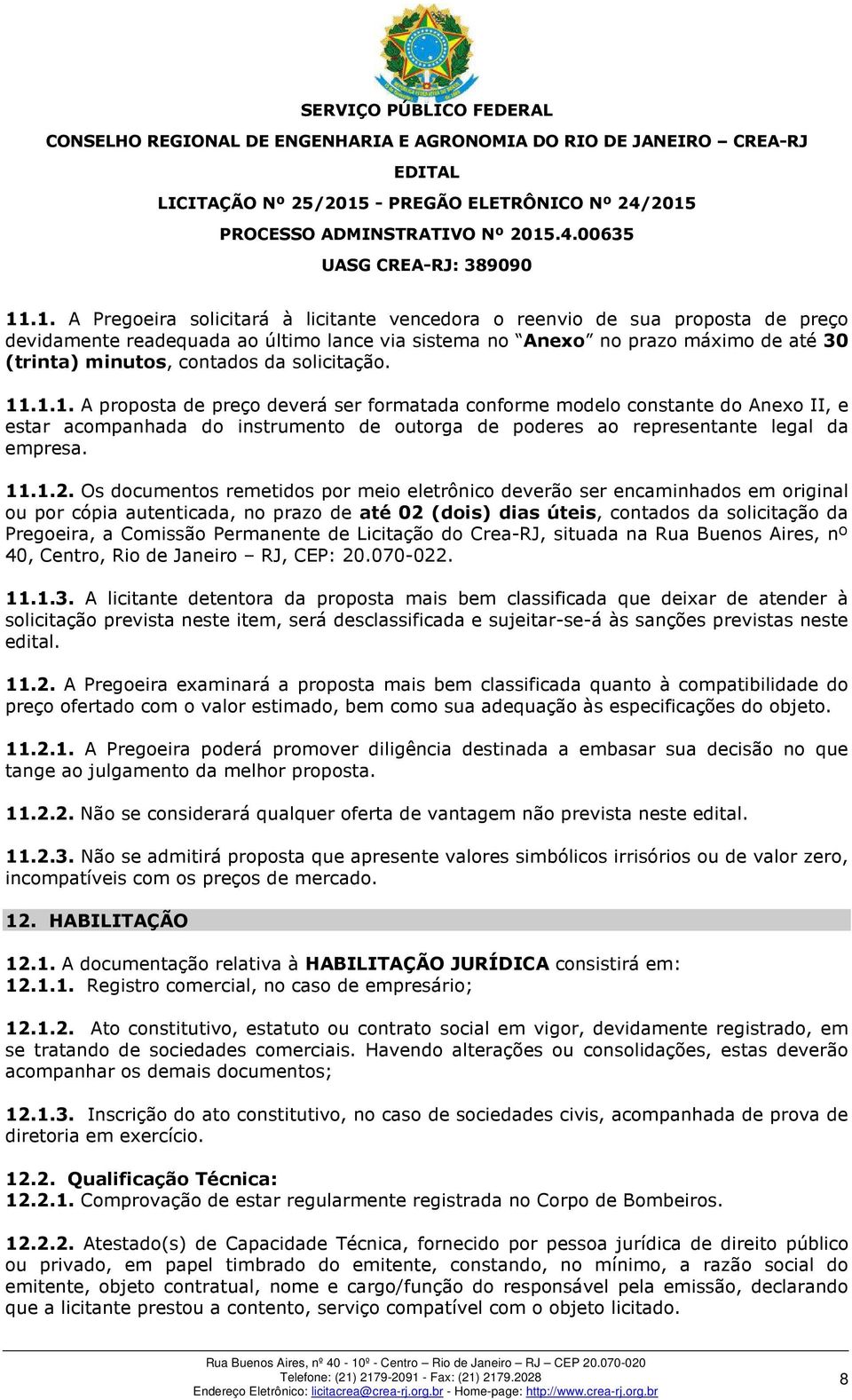 Os documentos remetidos por meio eletrônico deverão ser encaminhados em original ou por cópia autenticada, no prazo de até 02 (dois) dias úteis, contados da solicitação da Pregoeira, a Comissão