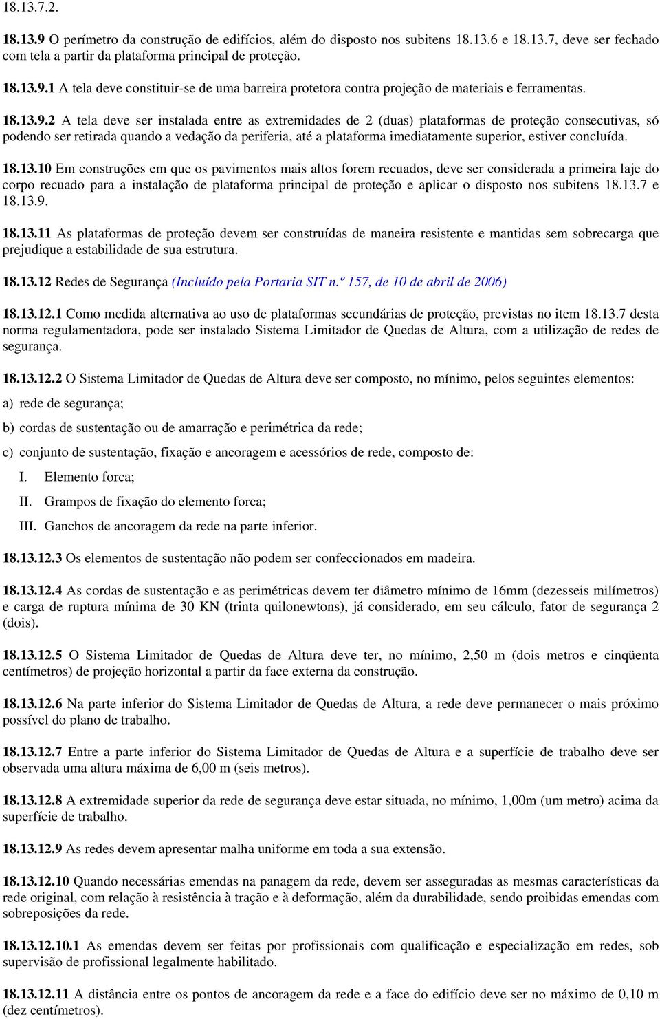 2 A tela deve ser instalada entre as extremidades de 2 (duas) plataformas de proteção consecutivas, só podendo ser retirada quando a vedação da periferia, até a plataforma imediatamente superior,