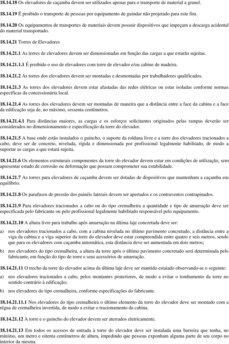 Torres de Elevadores 18.14.21.1 As torres de elevadores devem ser dimensionadas em função das cargas a que estarão sujeitas. 18.14.21.1.1 É proibido o uso de elevadores com torre de elevador e/ou cabine de madeira.