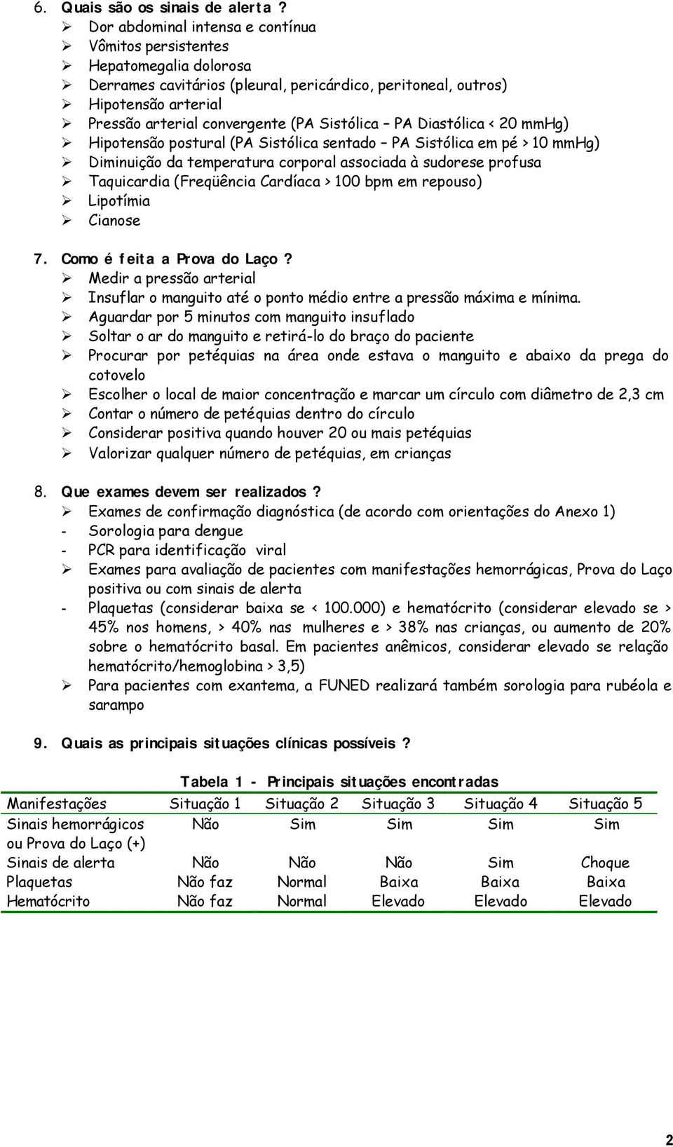 Sistólica PA Diastólica < 20 mmhg) Hipotensão postural (PA Sistólica sentado PA Sistólica em pé > 10 mmhg) Diminuição da temperatura corporal associada à sudorese profusa Taquicardia (Freqüência