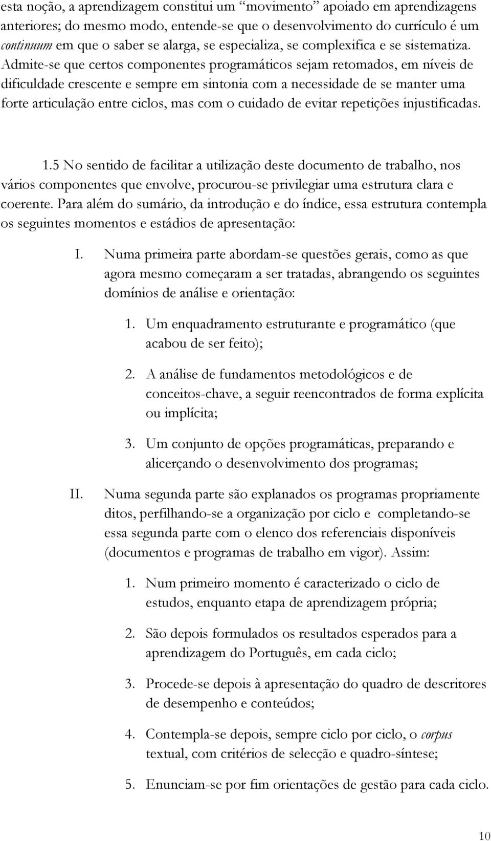 Admite-se que certos componentes programáticos sejam retomados, em níveis de dificuldade crescente e sempre em sintonia com a necessidade de se manter uma forte articulação entre ciclos, mas com o