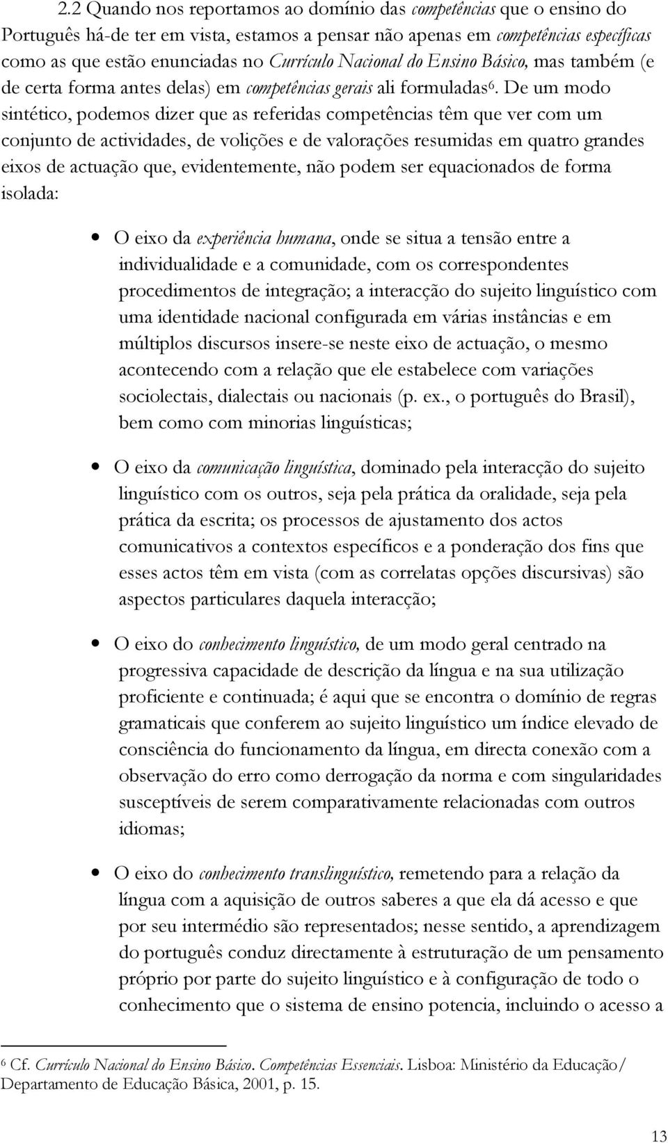 De um modo sintético, podemos dizer que as referidas competências têm que ver com um conjunto de actividades, de volições e de valorações resumidas em quatro grandes eixos de actuação que,