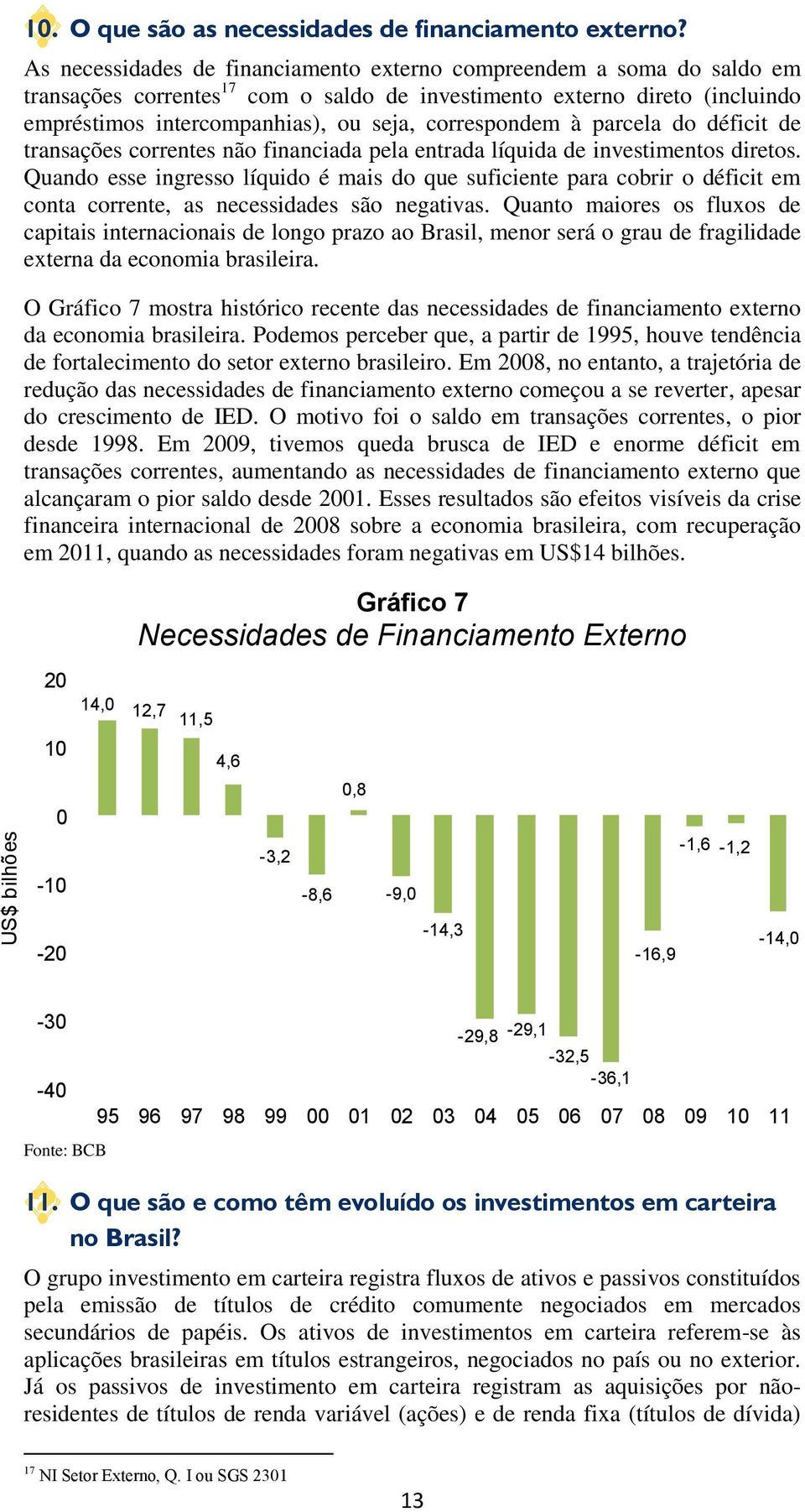 correspondem à parcela do déficit de transações correntes não financiada pela entrada líquida de investimentos diretos.