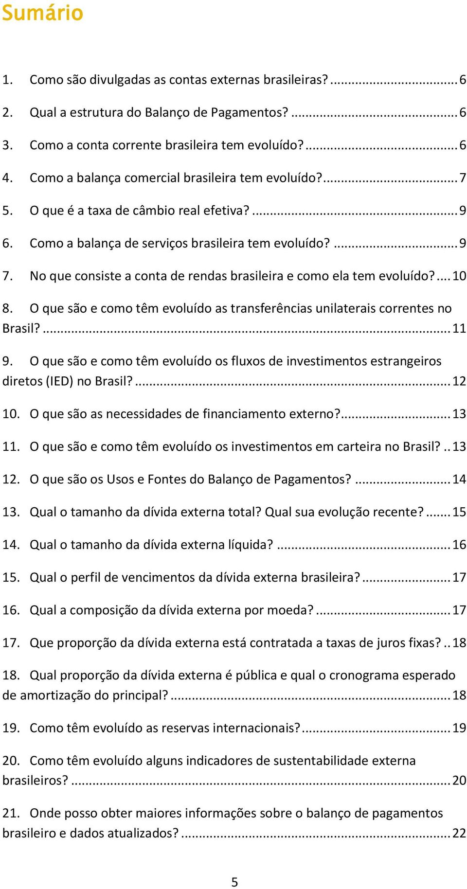 No que consiste a conta de rendas brasileira e como ela tem evoluído?... 1 8. O que são e como têm evoluído as transferências unilaterais correntes no Brasil?... 11 9.