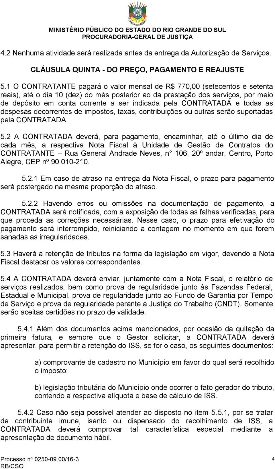 indicada pela CONTRATADA e todas as despesas decorrentes de impostos, taxas, contribuições ou outras serão suportadas pela CONTRATADA. 5.