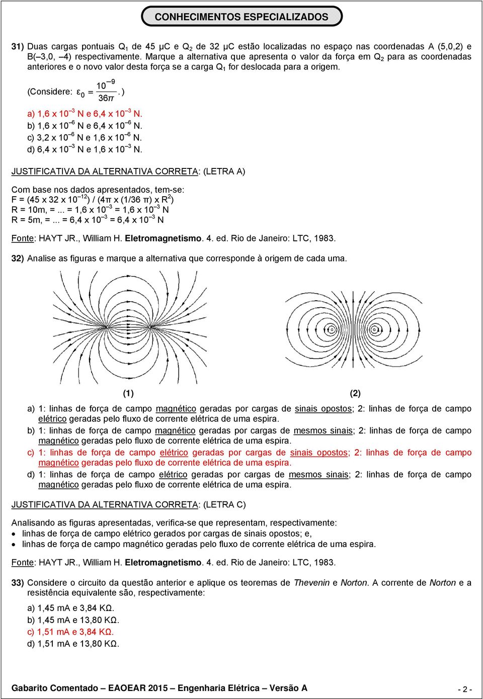 ) 36π a) 1,6 x 10 3 N e 6,4 x 10 3 N. b) 1,6 x 10 6 N e 6,4 x 10 6 N. c) 3,2 x 10 6 N e 1,6 x 10 6 N. d) 6,4 x 10 3 N e 1,6 x 10 3 N.