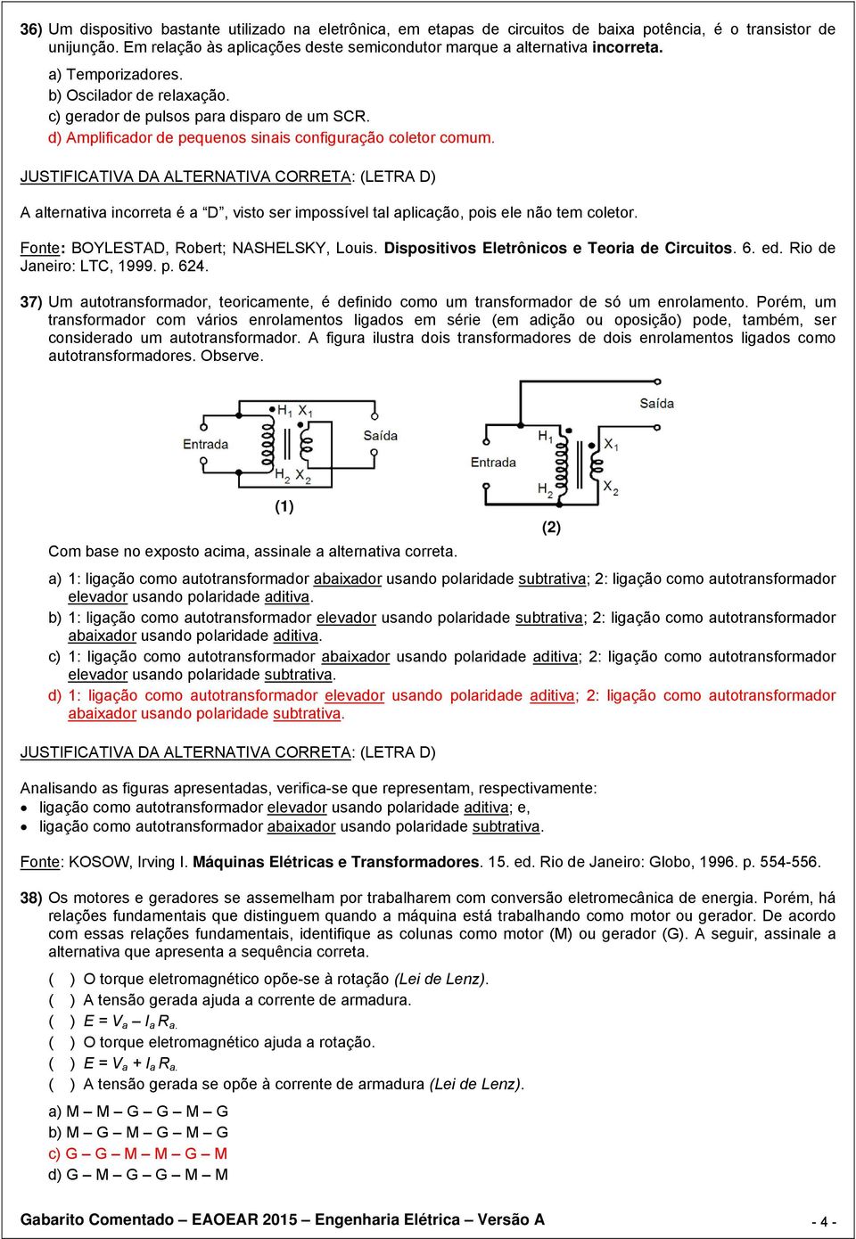 A alternativa incorreta é a D, visto ser impossível tal aplicação, pois ele não tem coletor. Fonte: BOYLESTAD, Robert; NASHELSKY, Louis. Dispositivos Eletrônicos e Teoria de Circuitos. 6. ed.