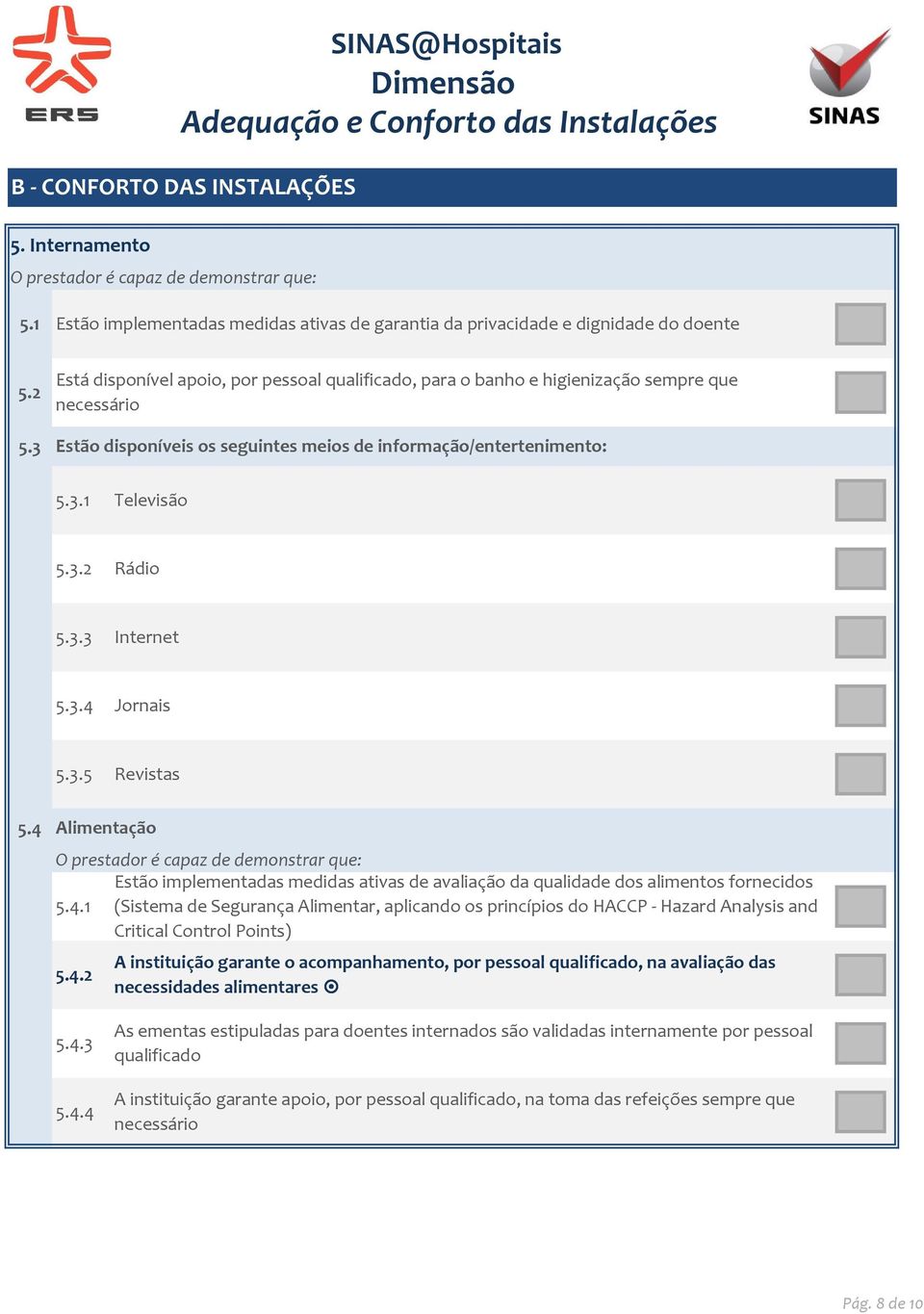 3.4 Jornais 5.3.5 Revistas 5.4 Alimentação Estão implementadas medidas ativas de avaliação da qualidade dos alimentos fornecidos 5.4.1 (Sistema de Segurança Alimentar, aplicando os princípios do HACCP - Hazard Analysis and Critical Control Points) 5.