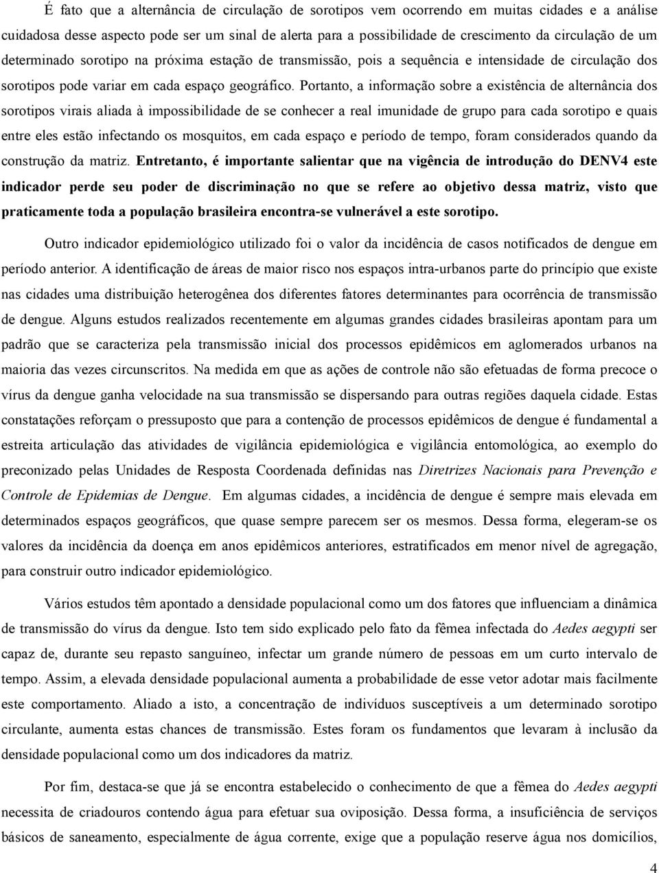 Portanto, a informação sobre a existência de alternância dos sorotipos virais aliada à impossibilidade de se conhecer a real imunidade de grupo para cada sorotipo e quais entre eles estão infectando