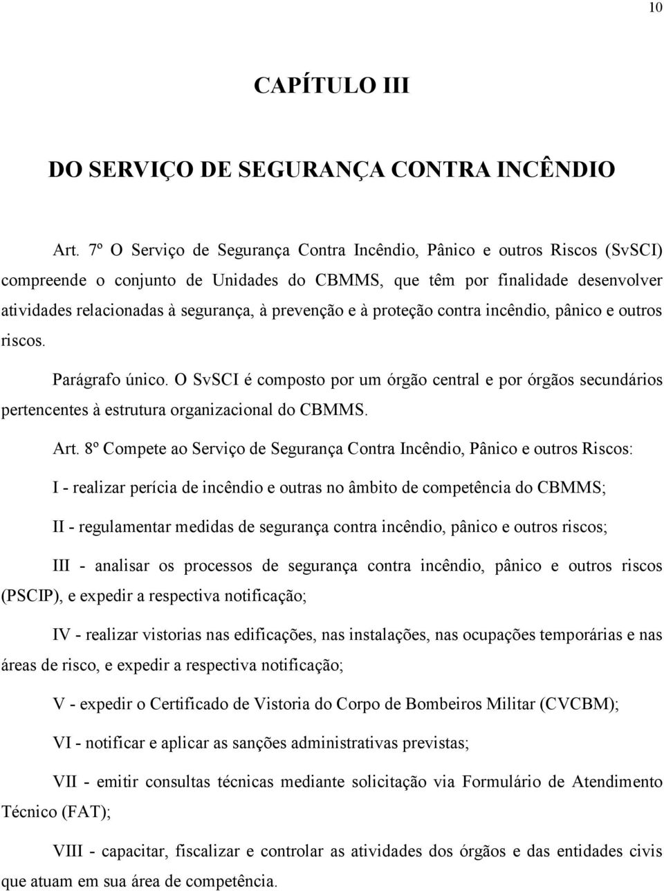 prevenção e à proteção contra incêndio, pânico e outros riscos. Parágrafo único. O SvSCI é composto por um órgão central e por órgãos secundários pertencentes à estrutura organizacional do CBMMS. Art.