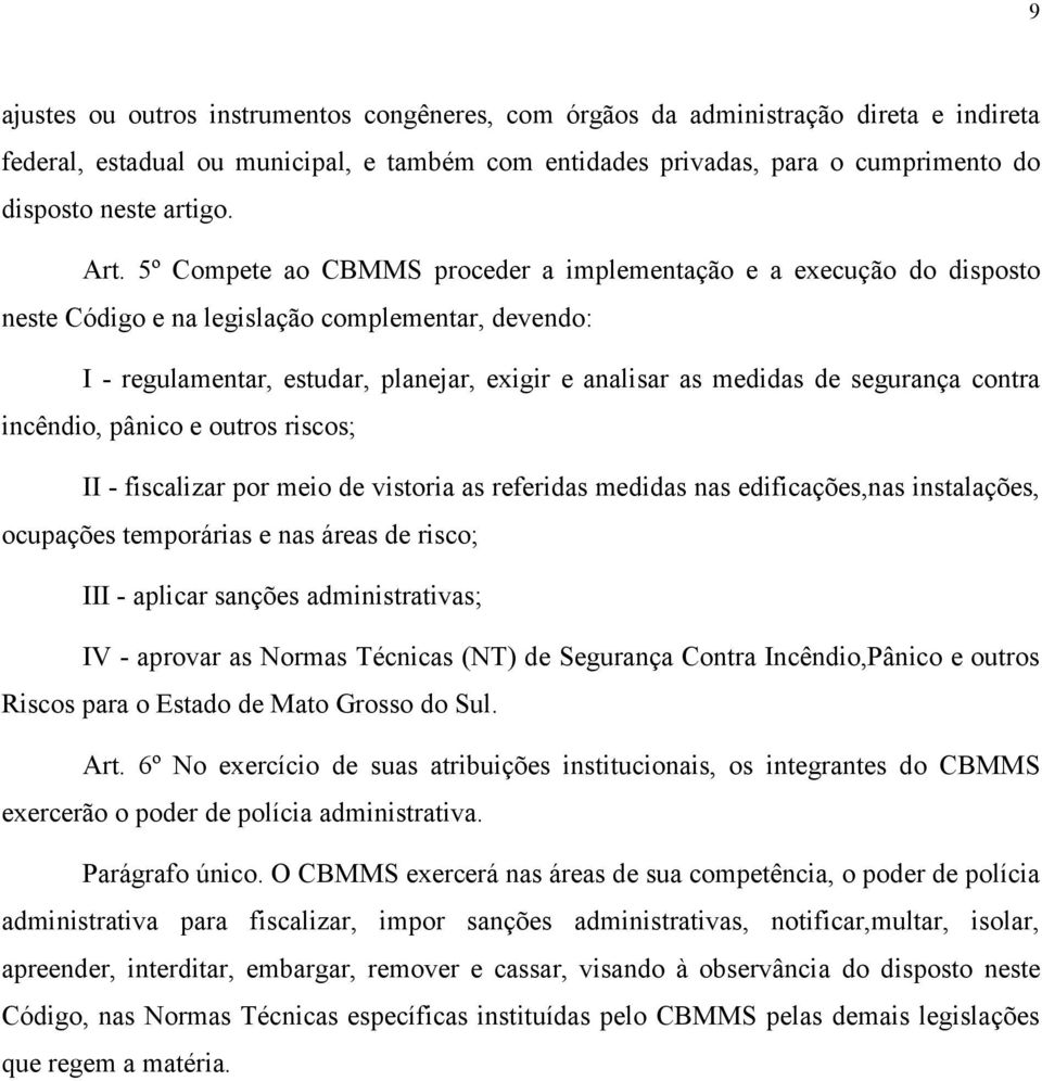 segurança contra incêndio, pânico e outros riscos; II - fiscalizar por meio de vistoria as referidas medidas nas edificações,nas instalações, ocupações temporárias e nas áreas de risco; III - aplicar