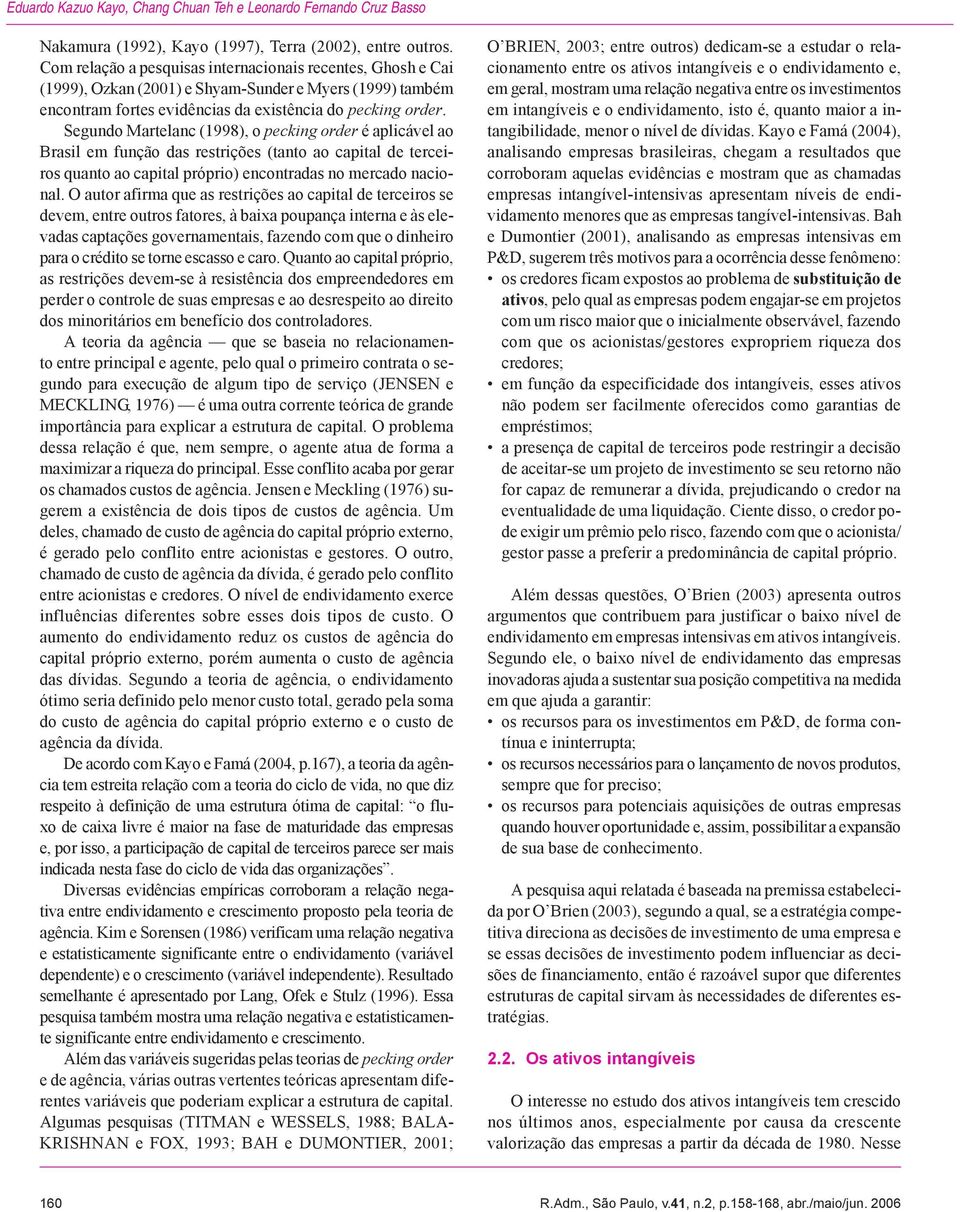 Segundo Martelanc (1998), o pecking order é aplicável ao Brasil em função das restrições (tanto ao capital de terceiros quanto ao capital próprio) encontradas no mercado nacional.