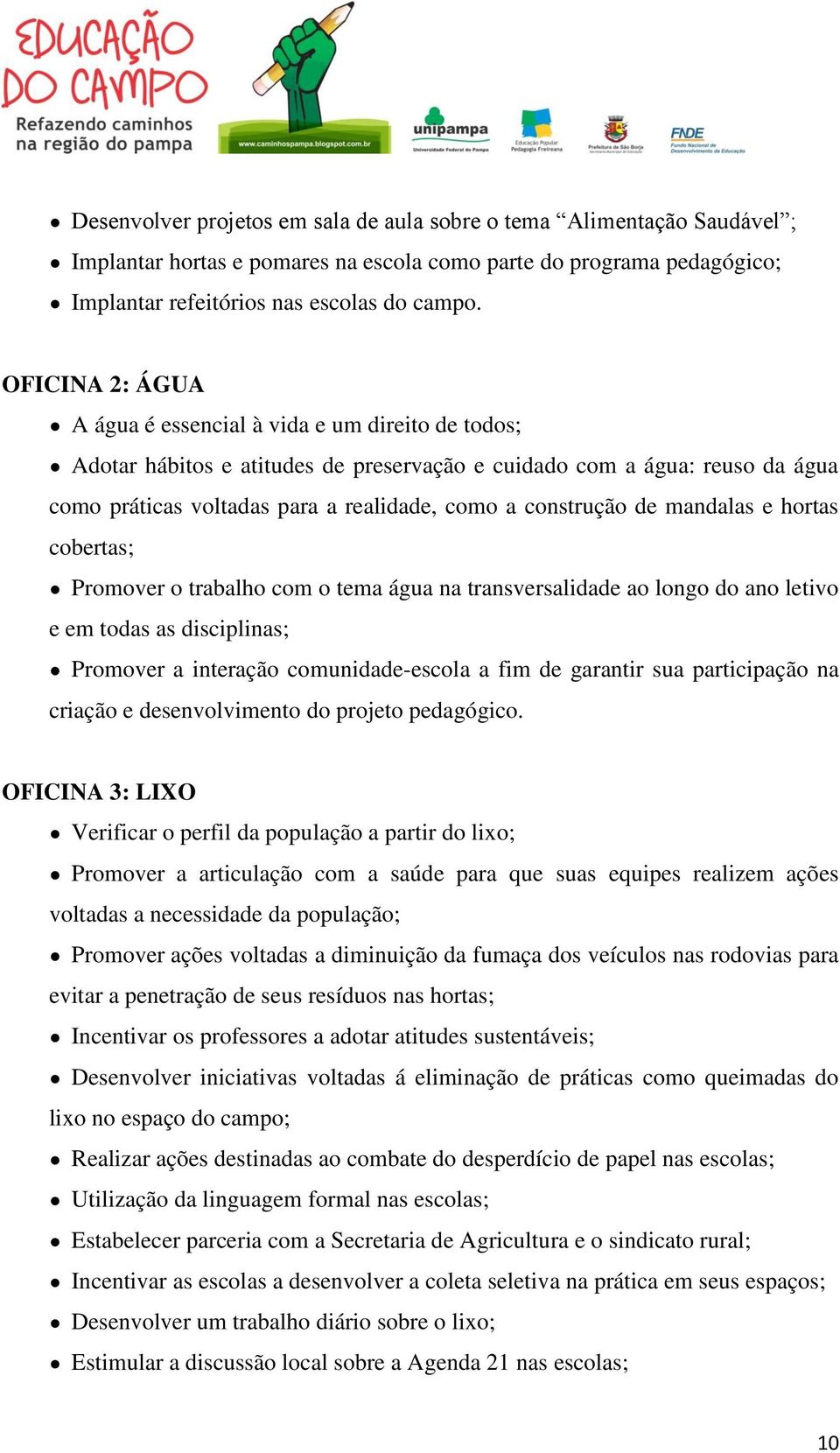 construção de mandalas e hortas cobertas; Promover o trabalho com o tema água na transversalidade ao longo do ano letivo e em todas as disciplinas; Promover a interação comunidade-escola a fim de