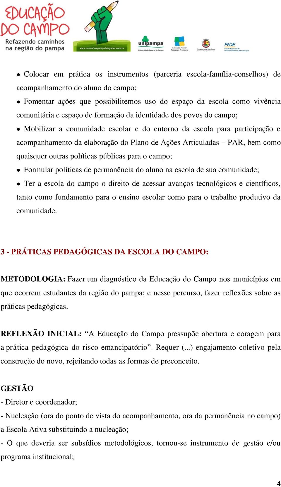 quaisquer outras políticas públicas para o campo; Formular políticas de permanência do aluno na escola de sua comunidade; Ter a escola do campo o direito de acessar avanços tecnológicos e