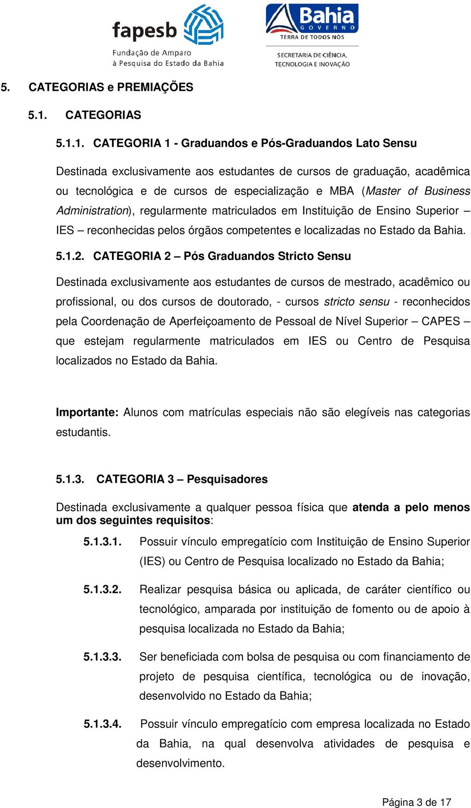 1. CATEGORIA 1 - Graduandos e Pós-Graduandos Lato Sensu Destinada exclusivamente aos estudantes de cursos de graduação, acadêmica ou tecnológica e de cursos de especialização e MBA (Master of