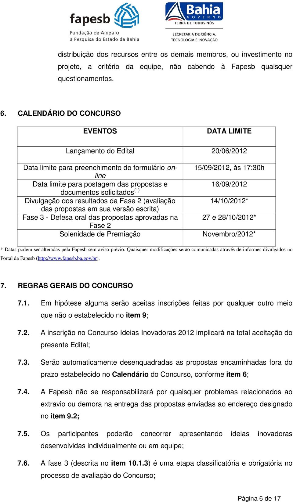 16/09/2012 documentos solicitados (1) Divulgação dos resultados da Fase 2 (avaliação 14/10/2012* das propostas em sua versão escrita) Fase 3 - Defesa oral das propostas aprovadas na 27 e 28/10/2012*