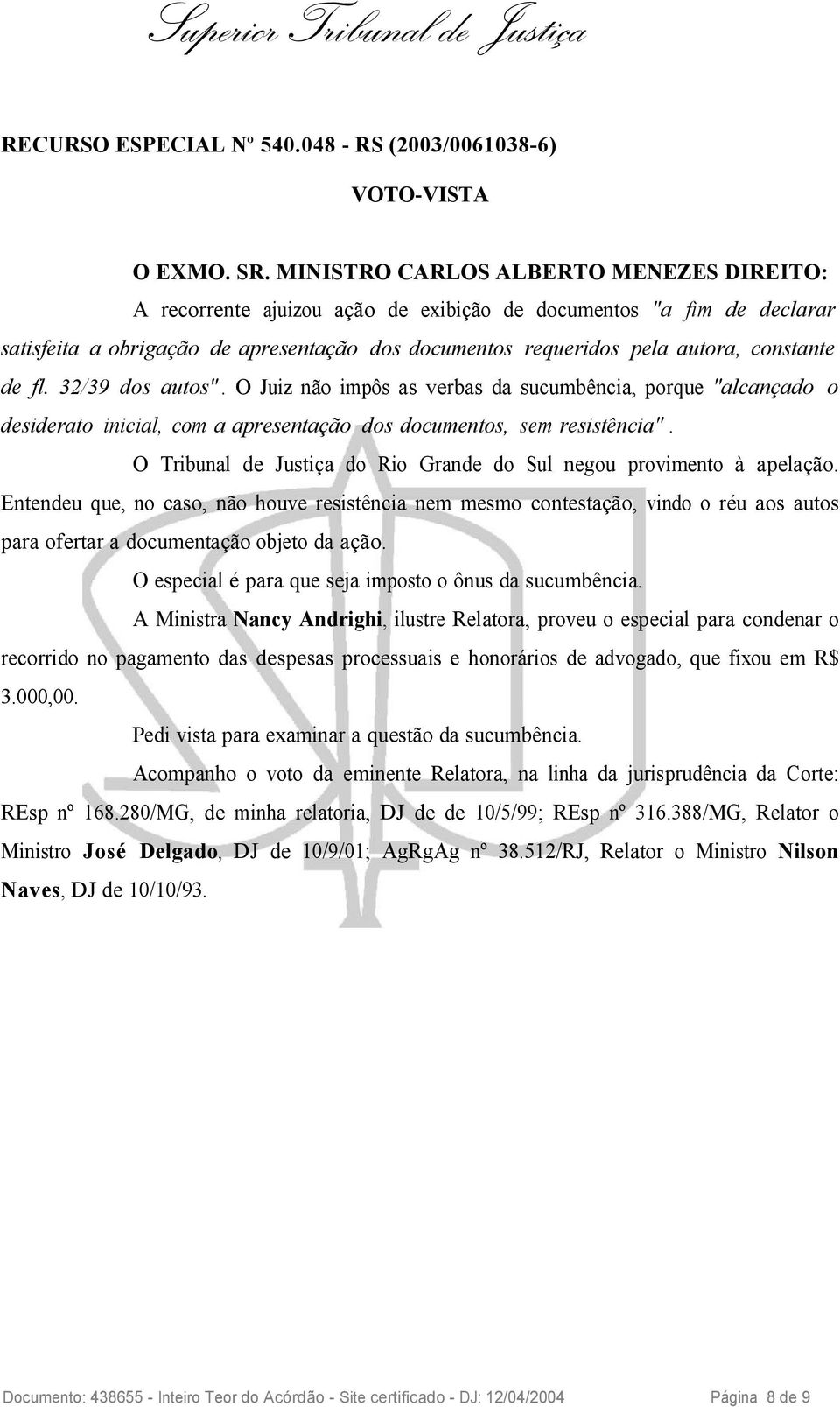 de fl. 32/39 dos autos". O Juiz não impôs as verbas da sucumbência, porque "alcançado o desiderato inicial, com a apresentação dos documentos, sem resistência".