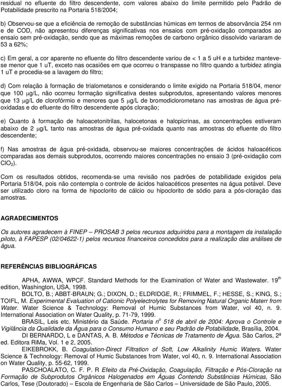 remoções de carbono orgânico dissolvido variaram de 53 a 62%; c) Em geral, a cor aparente no efluente do filtro descendente variou de < 1 a 5 uh e a turbidez mantevese menor que 1 ut, exceto nas